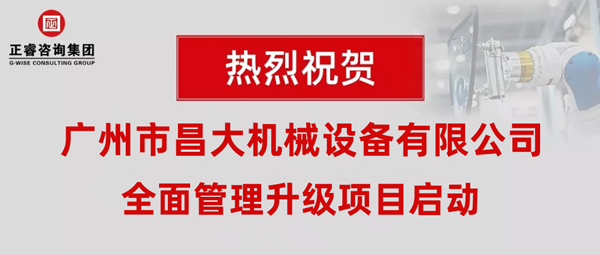 熱烈祝賀廣州市昌大機械設備有限公司攜手正睿咨詢啟動企業(yè)全面管理升級！